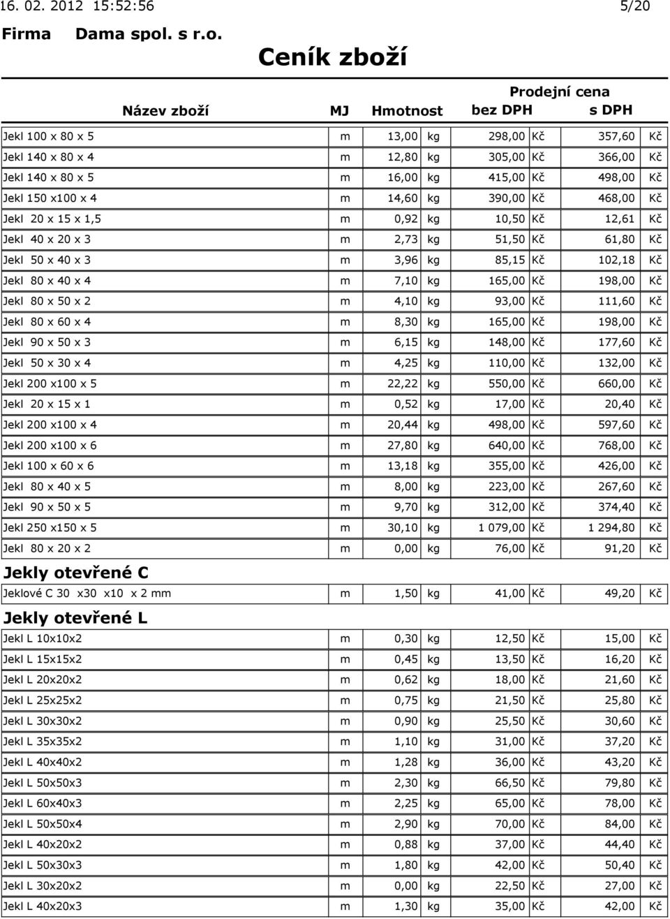 390,00 Kč 468,00 Kč Jekl 20 x 15 x 1,5 m 0,92 kg 10,50 Kč 12,61 Kč Jekl 40 x 20 x 3 m 2,73 kg 51,50 Kč 61,80 Kč Jekl 50 x 40 x 3 m 3,96 kg 85,15 Kč 102,18 Kč Jekl 80 x 40 x 4 m 7,10 kg 165,00 Kč