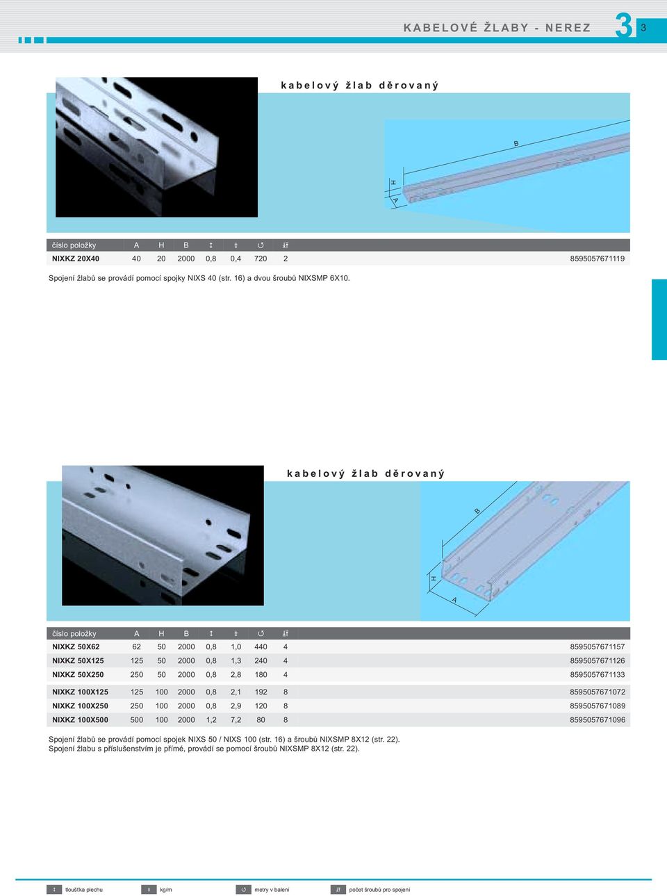 100X125 125 100 2000 0,8 2,1 192 8 8595057671072 NIXKZ 100X250 250 100 2000 0,8 2,9 120 8 8595057671089 NIXKZ 100X500 500 100 2000 1,2 7,2 80 8 8595057671096 Spojení žlabů se provádí pomocí spojek