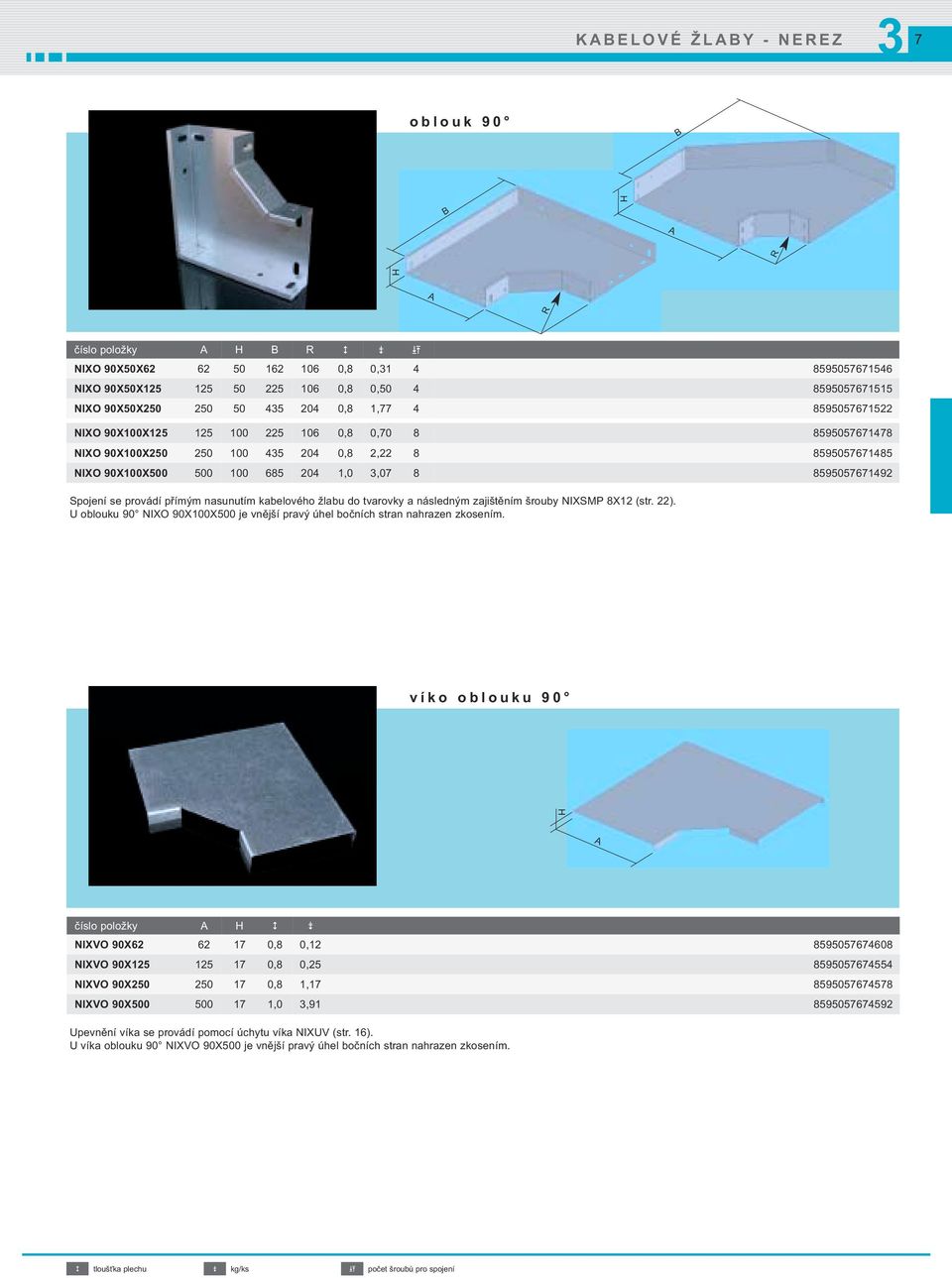 provádí přímým nasunutím kabelového žlabu do tvarovky a následným zajištěním šrouby NIXSMP 8X12 (str. 22). U oblouku 90 NIXO 90X100X500 je vnější pravý úhel bočních stran nahrazen zkosením.