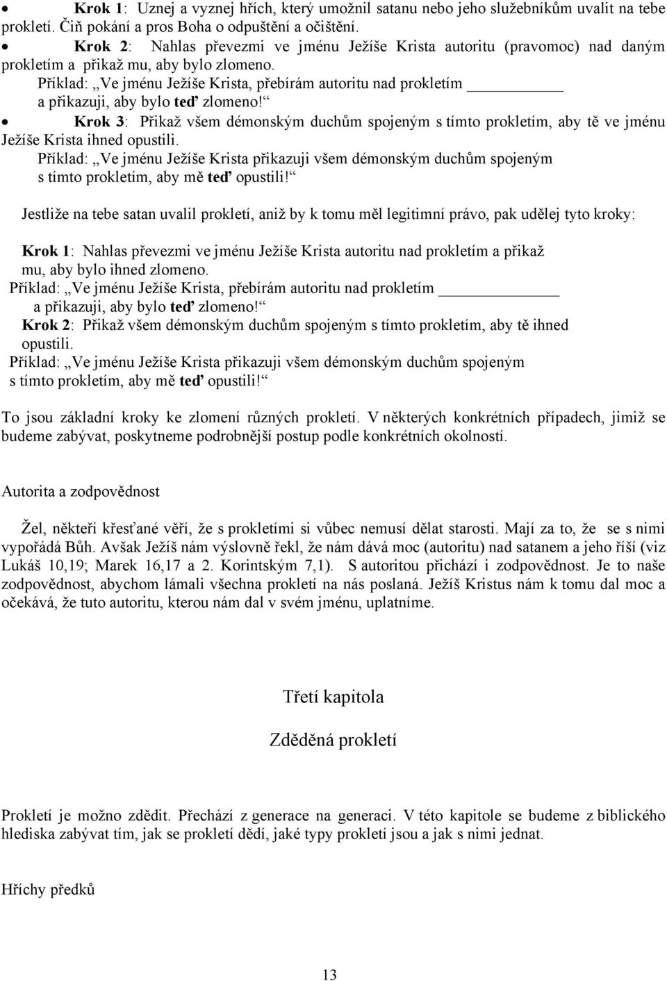 Příklad: Ve jménu Ježíše Krista, přebírám autoritu nad prokletím a přikazuji, aby bylo teď zlomeno!