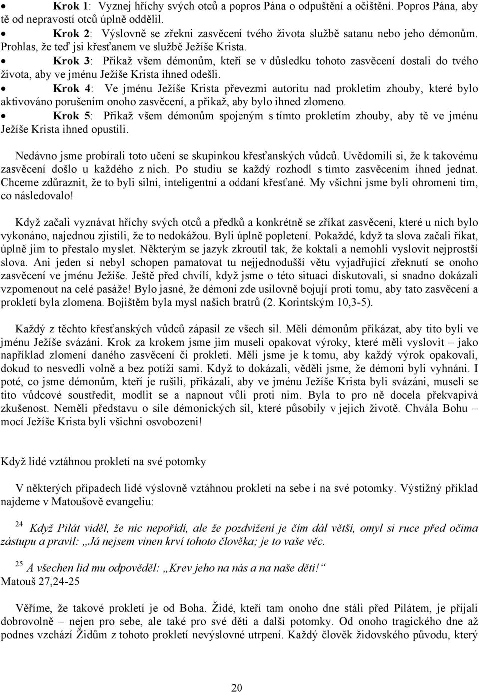 Krok 3: Přikaž všem démonům, kteří se v důsledku tohoto zasvěcení dostali do tvého života, aby ve jménu Ježíše Krista ihned odešli.