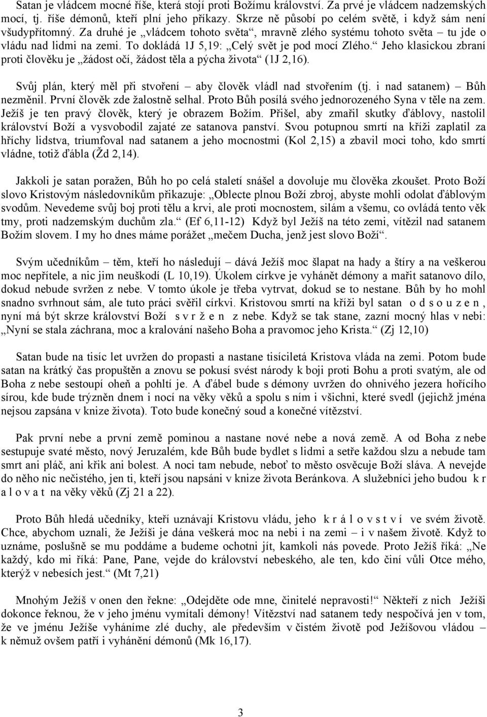 To dokládá 1J 5,19: Celý svět je pod mocí Zlého. Jeho klasickou zbraní proti člověku je žádost očí, žádost těla a pýcha života (1J 2,16).