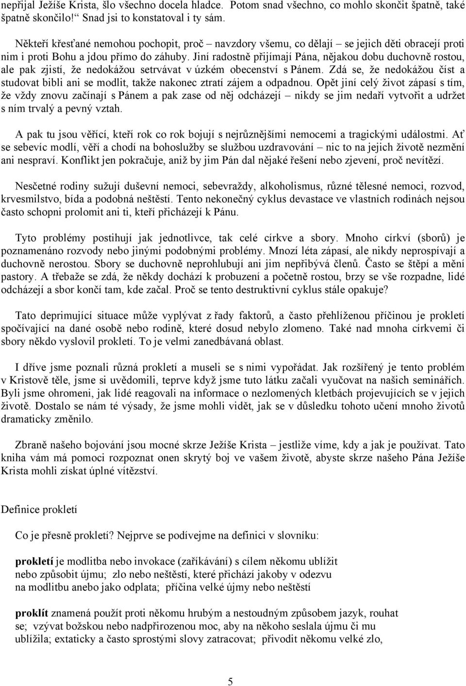 Jiní radostně přijímají Pána, nějakou dobu duchovně rostou, ale pak zjistí, že nedokážou setrvávat v úzkém obecenství s Pánem.