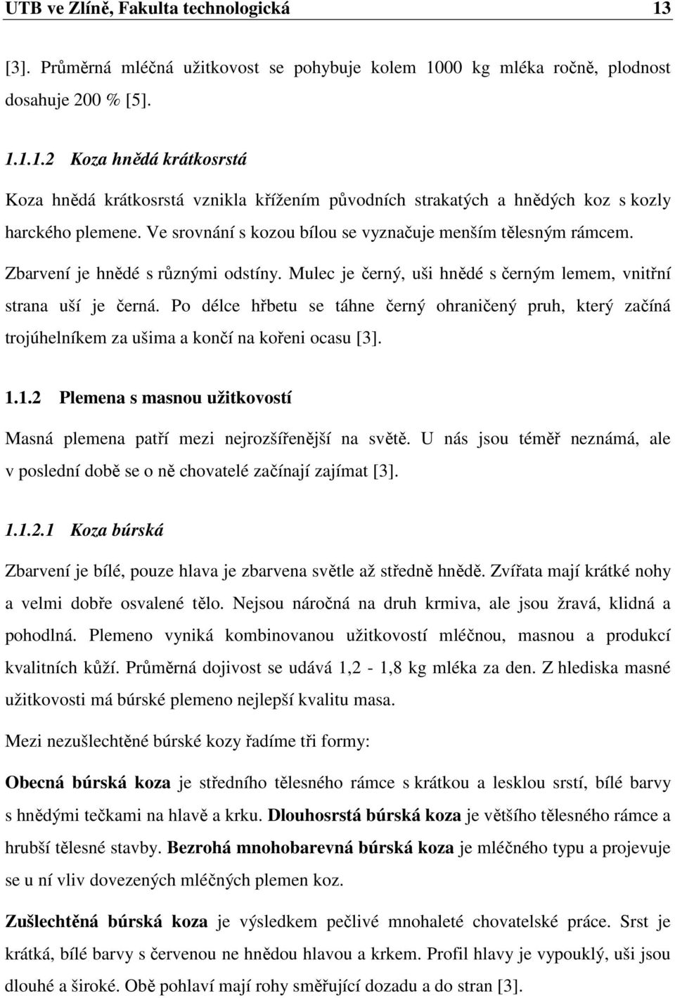 Po délce hřbetu se táhne černý ohraničený pruh, který začíná trojúhelníkem za ušima a končí na kořeni ocasu [3]. 1.1.2 Plemena s masnou užitkovostí Masná plemena patří mezi nejrozšířenější na světě.