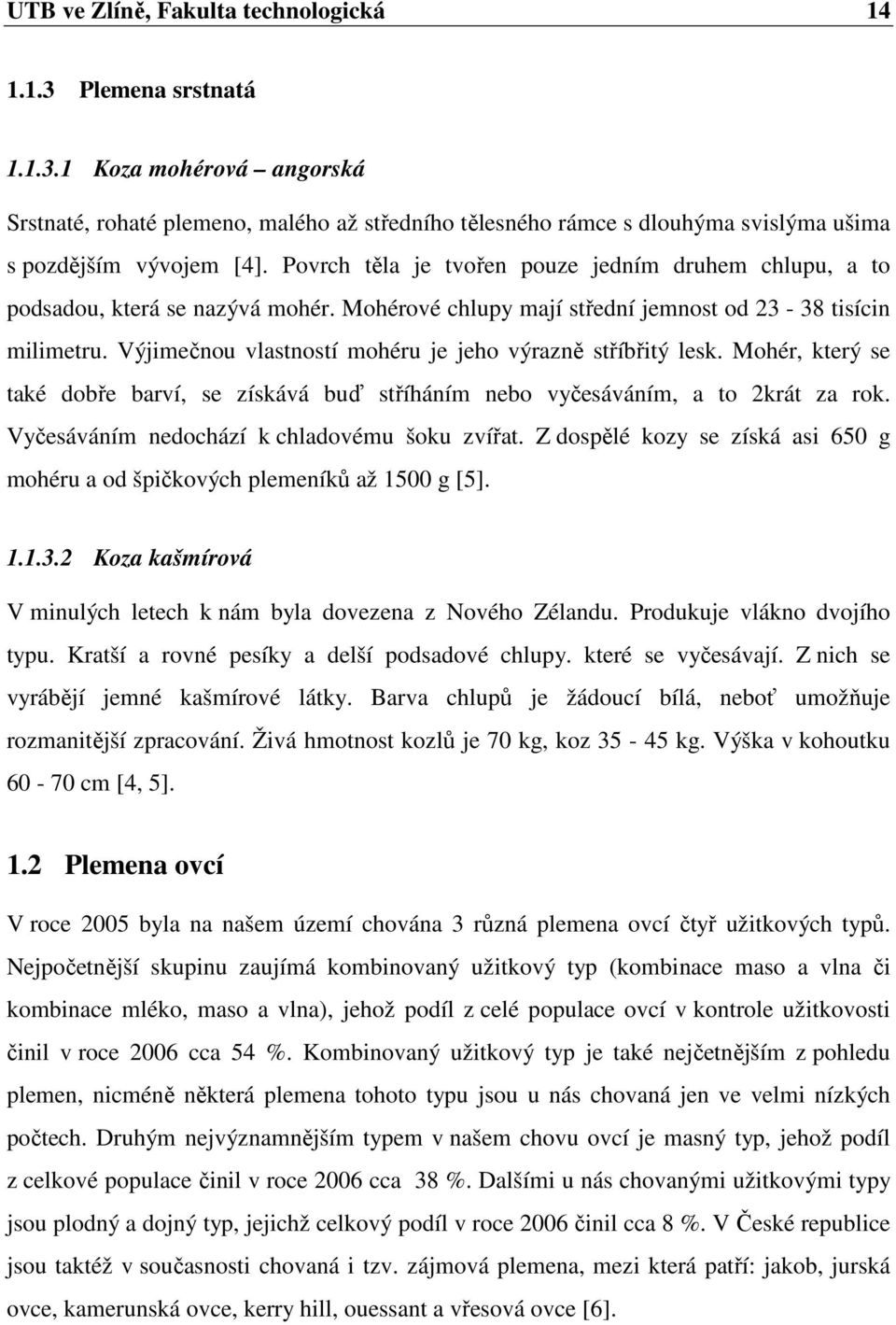 Výjimečnou vlastností mohéru je jeho výrazně stříbřitý lesk. Mohér, který se také dobře barví, se získává buď stříháním nebo vyčesáváním, a to 2krát za rok.