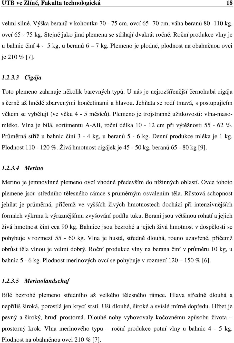 U nás je nejrozšířenější černohubá cigája s černě až hnědě zbarvenými končetinami a hlavou. Jehňata se rodí tmavá, s postupujícím věkem se vybělují (ve věku 4-5 měsíců).
