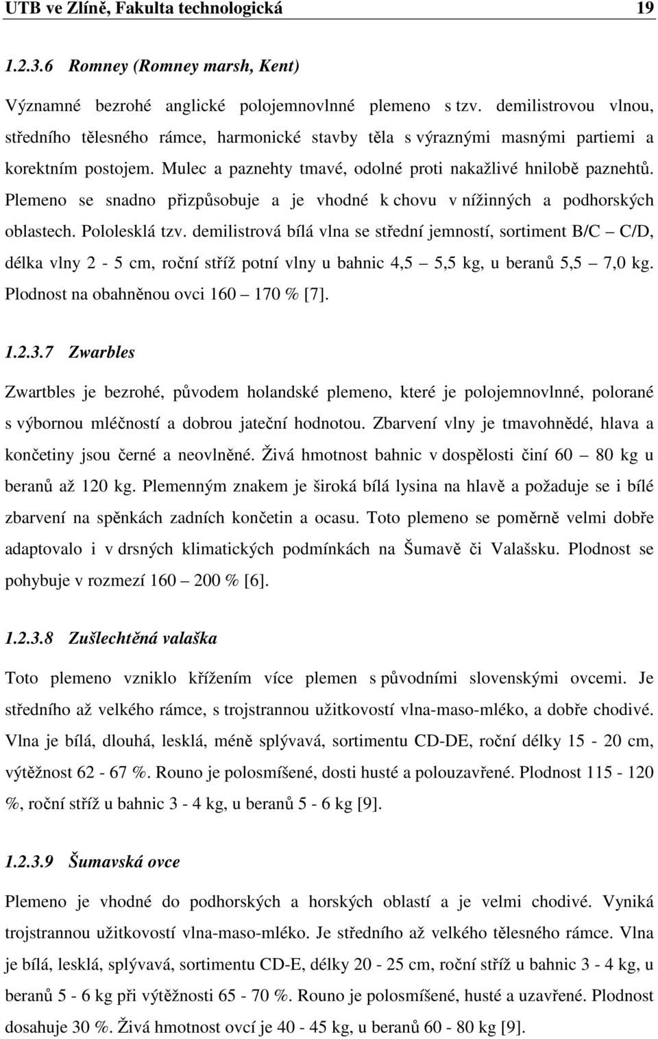 Plemeno se snadno přizpůsobuje a je vhodné k chovu v nížinných a podhorských oblastech. Pololesklá tzv.