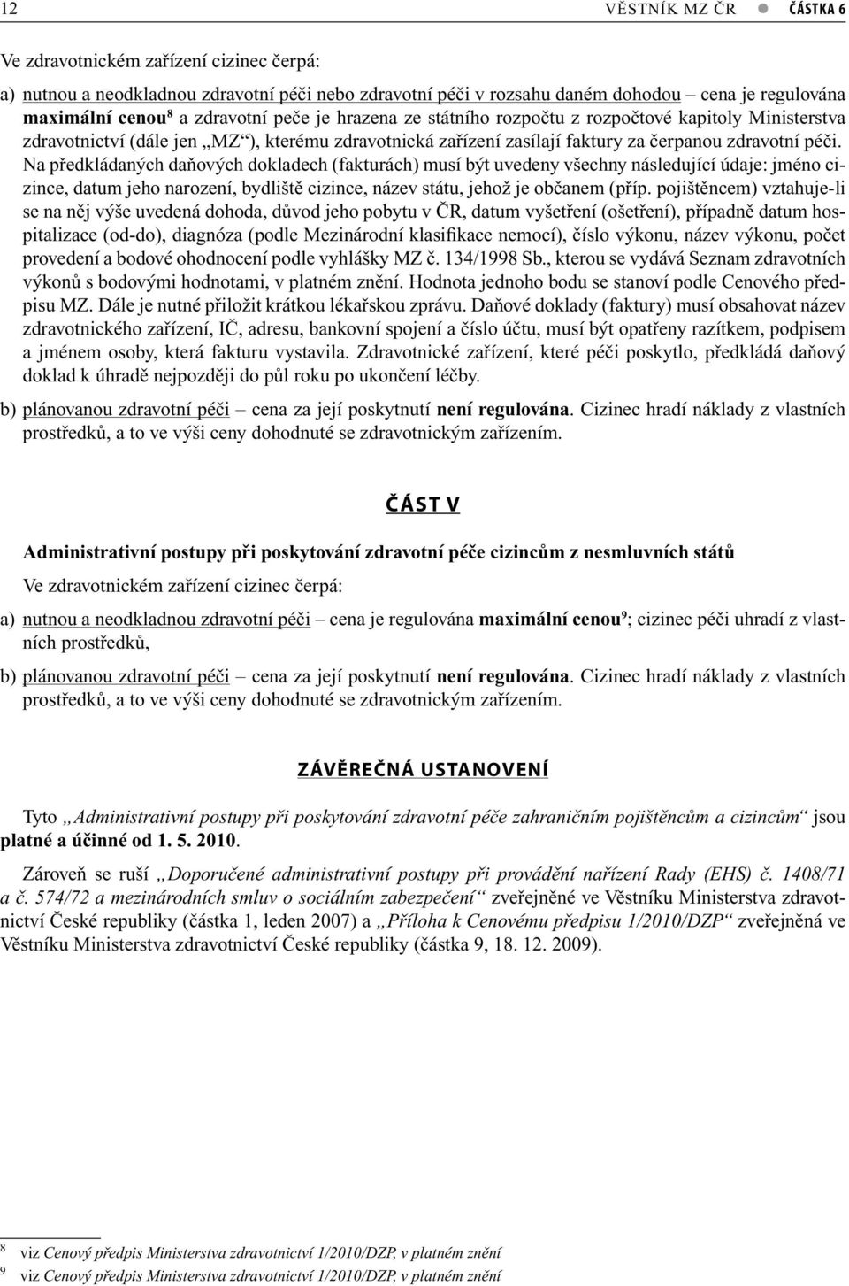 Na předkládaných daňových dokladech (fakturách) musí být uvedeny všechny následující údaje: jméno cizince, datum jeho narození, bydliště cizince, název státu, jehož je občanem (příp.