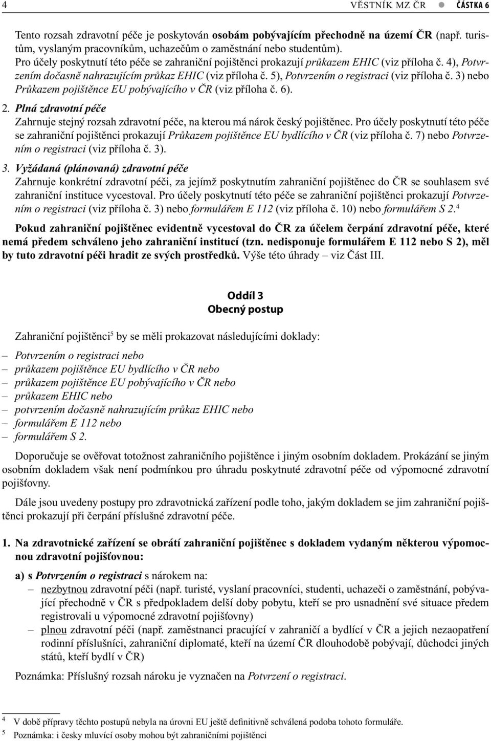 5), Potvrzením o registraci (viz příloha č. 3) nebo Průkazem pojištěnce EU pobývajícího v ČR (viz příloha č. 6). 2.