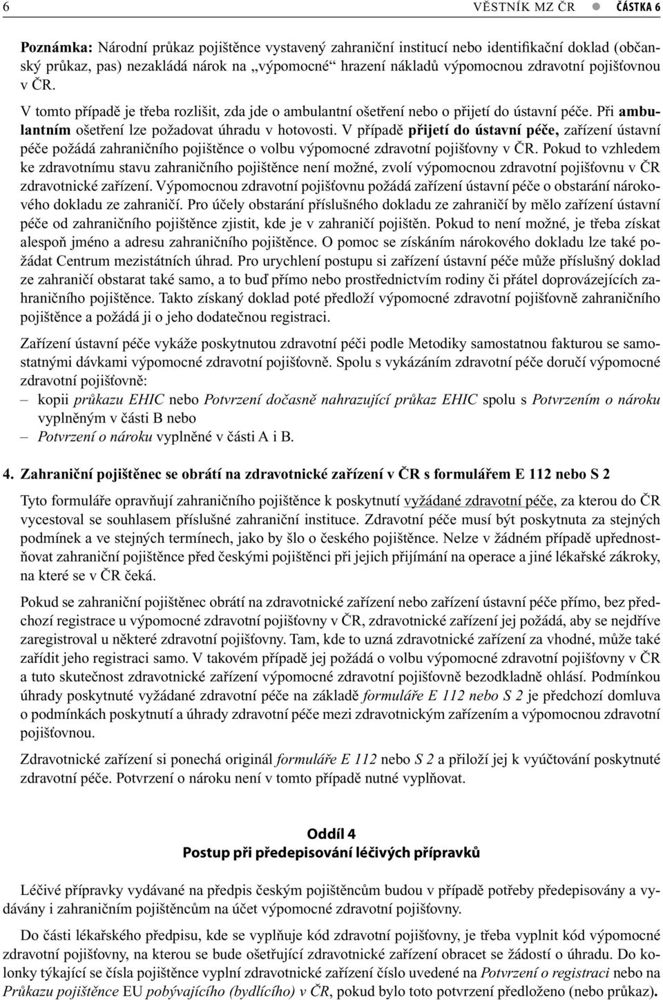 V případě přijetí do ústavní péče, zařízení ústavní péče požádá zahraničního pojištěnce o volbu výpomocné zdravotní pojišťovny v ČR.