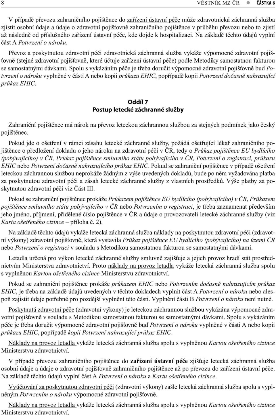 Převoz a poskytnutou zdravotní péči zdravotnická záchranná služba vykáže výpomocné zdravotní pojišťovně (stejné zdravotní pojišťovně, které účtuje zařízení ústavní péče) podle Metodiky samostatnou