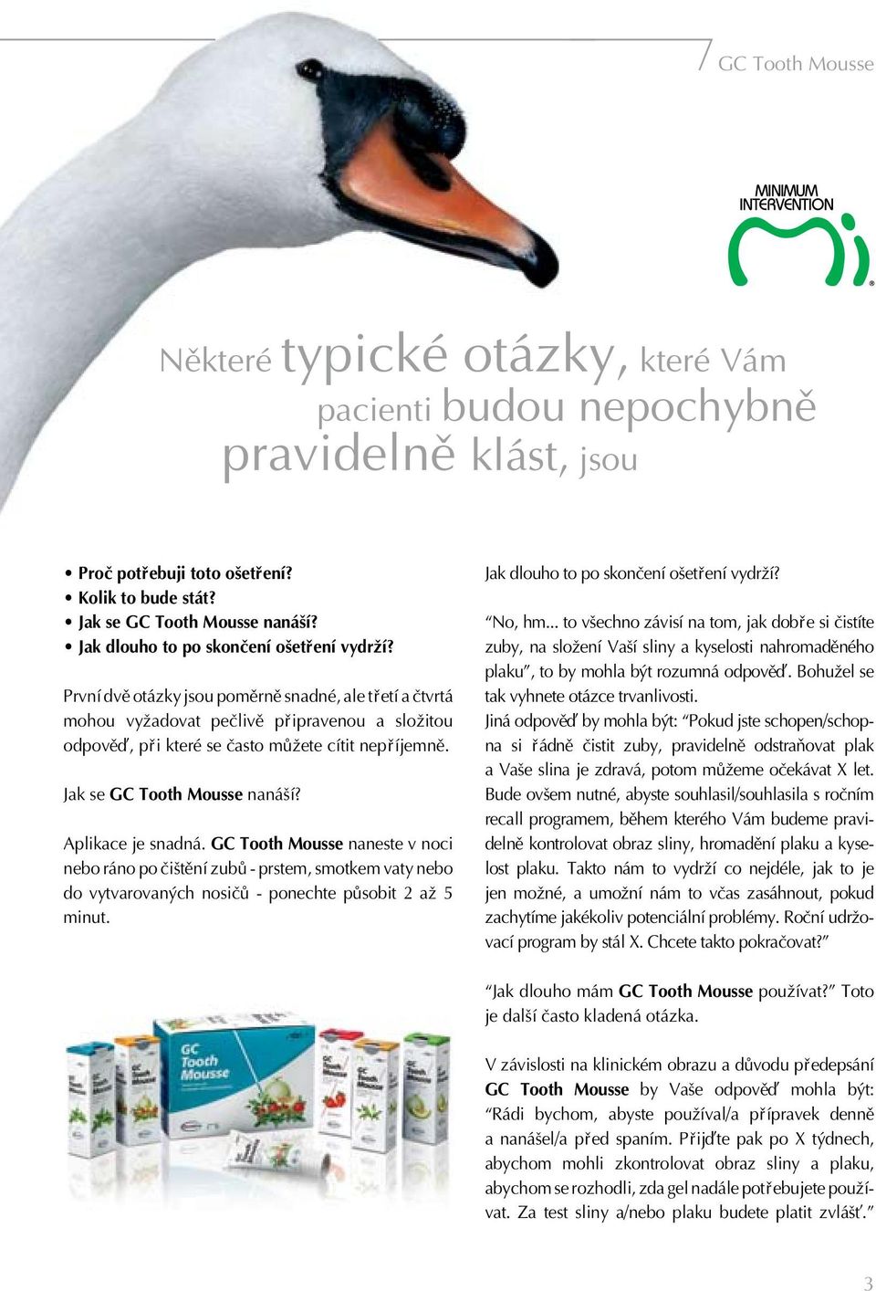 Jak se GC Tooth Mousse nanáπí? Aplikace je snadná. GC Tooth Mousse naneste v noci nebo ráno po Ëiπtëní zubü - prstem, smotkem vaty nebo do vytvarovanÿch nosiëü - ponechte püsobit 2 aæ 5 minut.