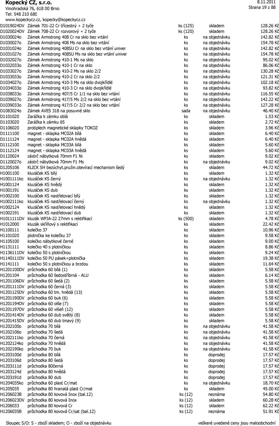 78 Kč D1031024o Zámek Armstrong 408SU Cr na sklo bez vrtání univer ks na objednávku 142.82 Kč D1031027o Zámek Armstrong 408SU Ms na sklo bez vrtání univer ks na objednávku 154.