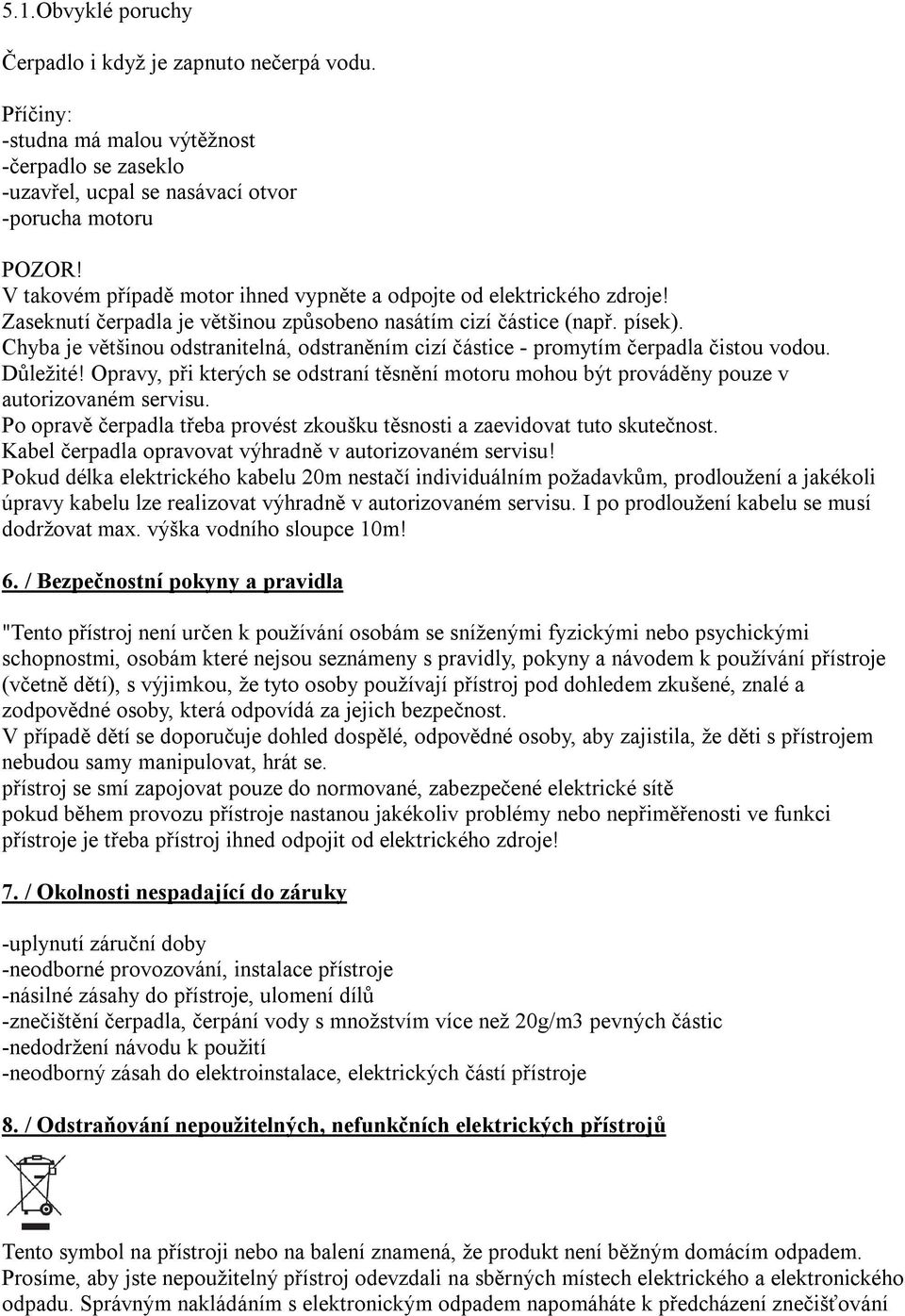 Chyba je většinou odstranitelná, odstraněním cizí částice - promytím čerpadla čistou vodou. Důležité! Opravy, při kterých se odstraní těsnění motoru mohou být prováděny pouze v autorizovaném servisu.