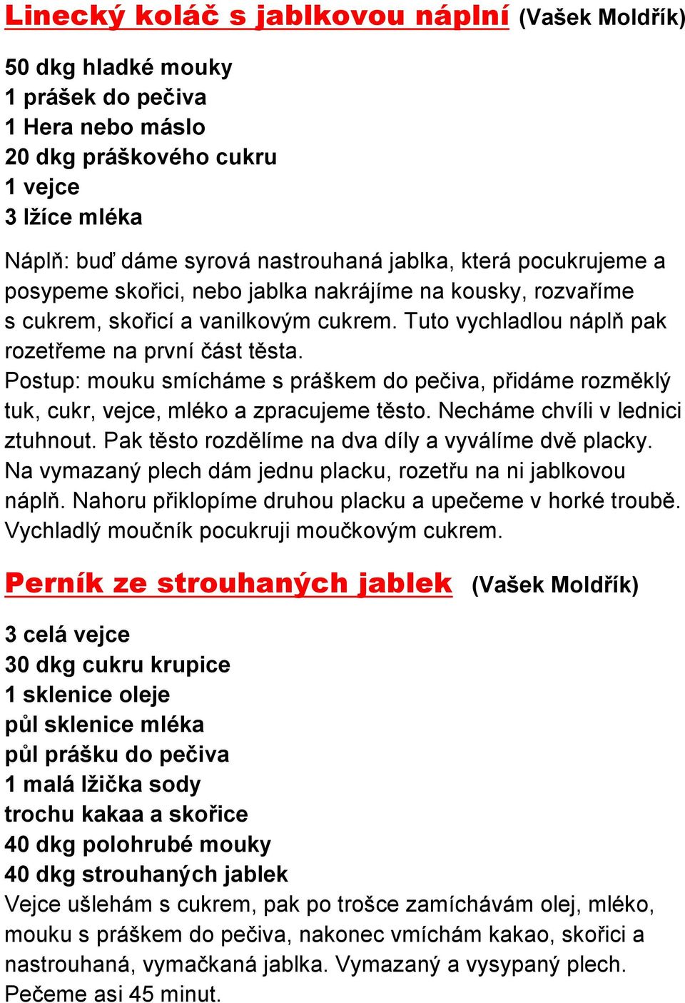 Postup: mouku smícháme s práškem do pečiva, přidáme rozměklý tuk, cukr, vejce, mléko a zpracujeme těsto. Necháme chvíli v lednici ztuhnout. Pak těsto rozdělíme na dva díly a vyválíme dvě placky.