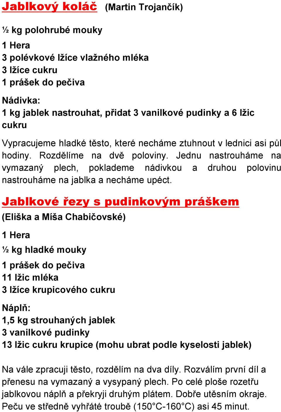 Jednu nastrouháme na vymazaný plech, poklademe nádivkou a druhou polovinu nastrouháme na jablka a necháme upéct.