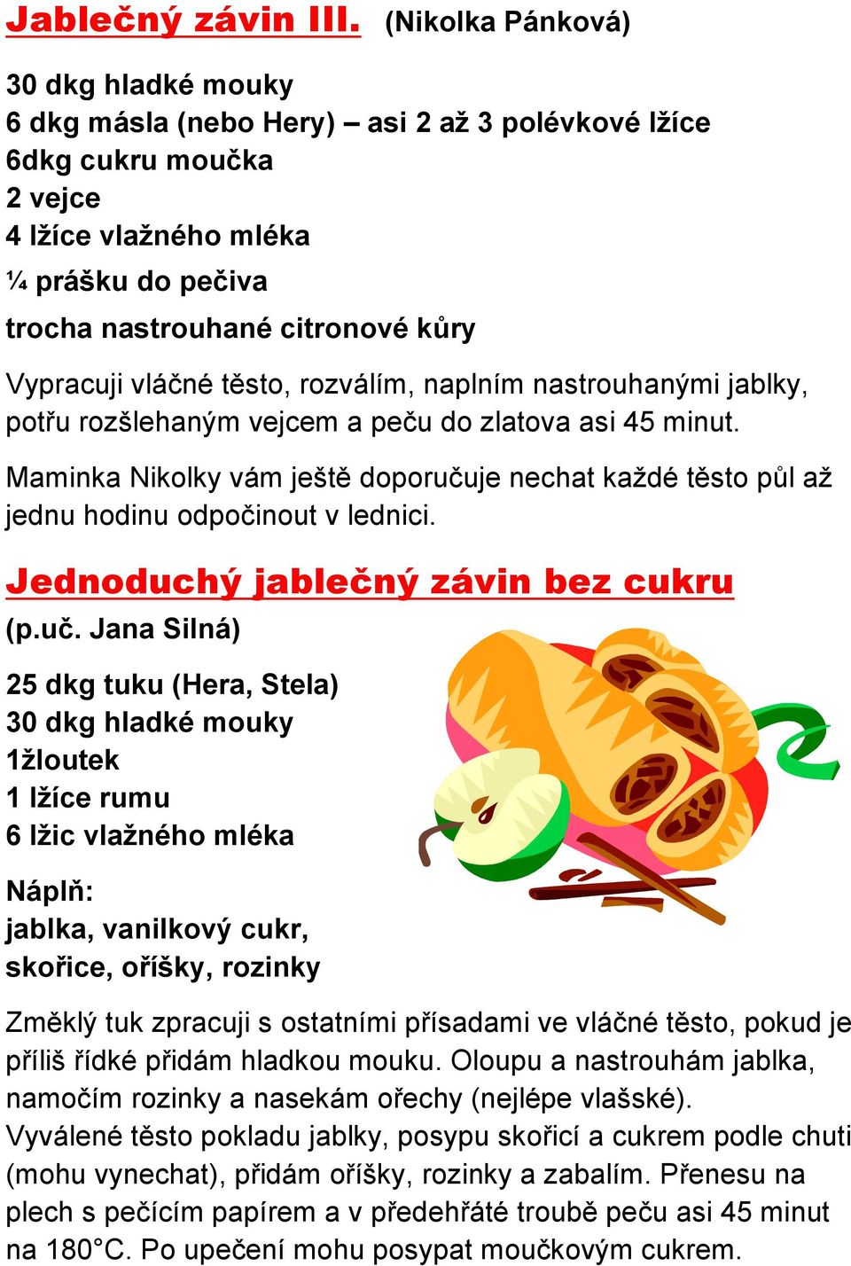 Vypracuji vláčné těsto, rozválím, naplním nastrouhanými jablky, potřu rozšlehaným vejcem a peču do zlatova asi 45 minut.