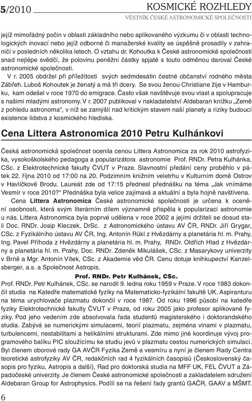 Kohoutka k České astronomické společnosti snad nejlépe svědčí, že polovinu peněžní částky spjaté s touto odměnou daroval České astronomické společnosti. V r.