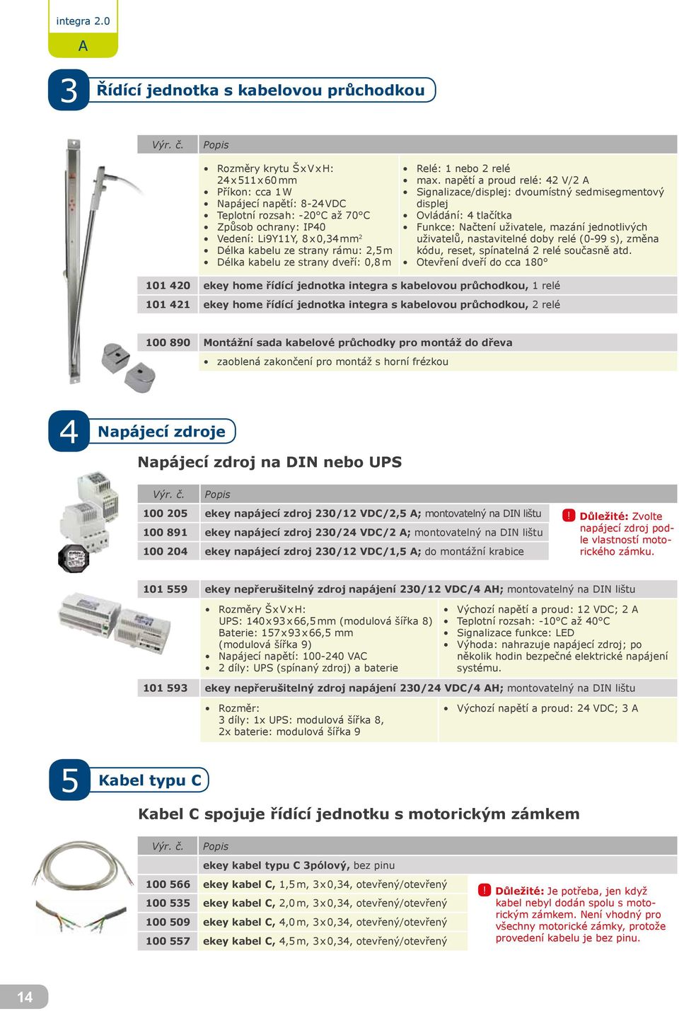 x 0,34 mm 2 Délka kabelu ze strany rámu: 2,5 m Délka kabelu ze strany dveří: 0,8 m Relé: 1 nebo 2 relé max.