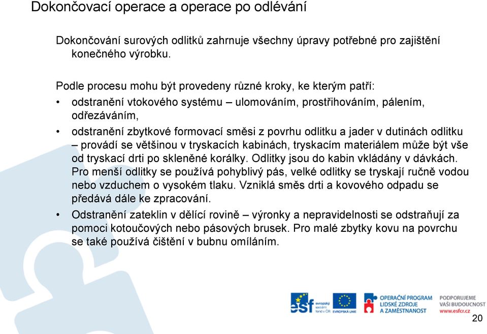 jader v dutinách odlitku provádí se většinou v tryskacích kabinách, tryskacím materiálem může být vše od tryskací drti po skleněné korálky. Odlitky jsou do kabin vkládány v dávkách.