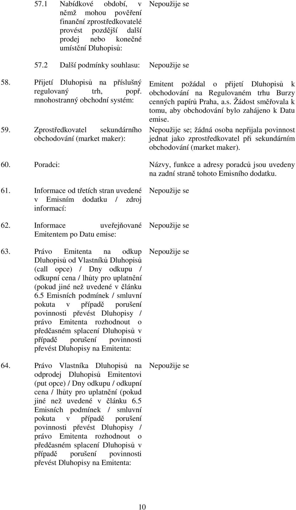 Zprostředkovatel sekundárního obchodování (market maker): Emitent požádal o přijetí Dluhopisů k obchodování na Regulovaném trhu Burzy cenných papírů Praha, a.s. Žádost směřovala k tomu, aby obchodování bylo zahájeno k Datu emise.