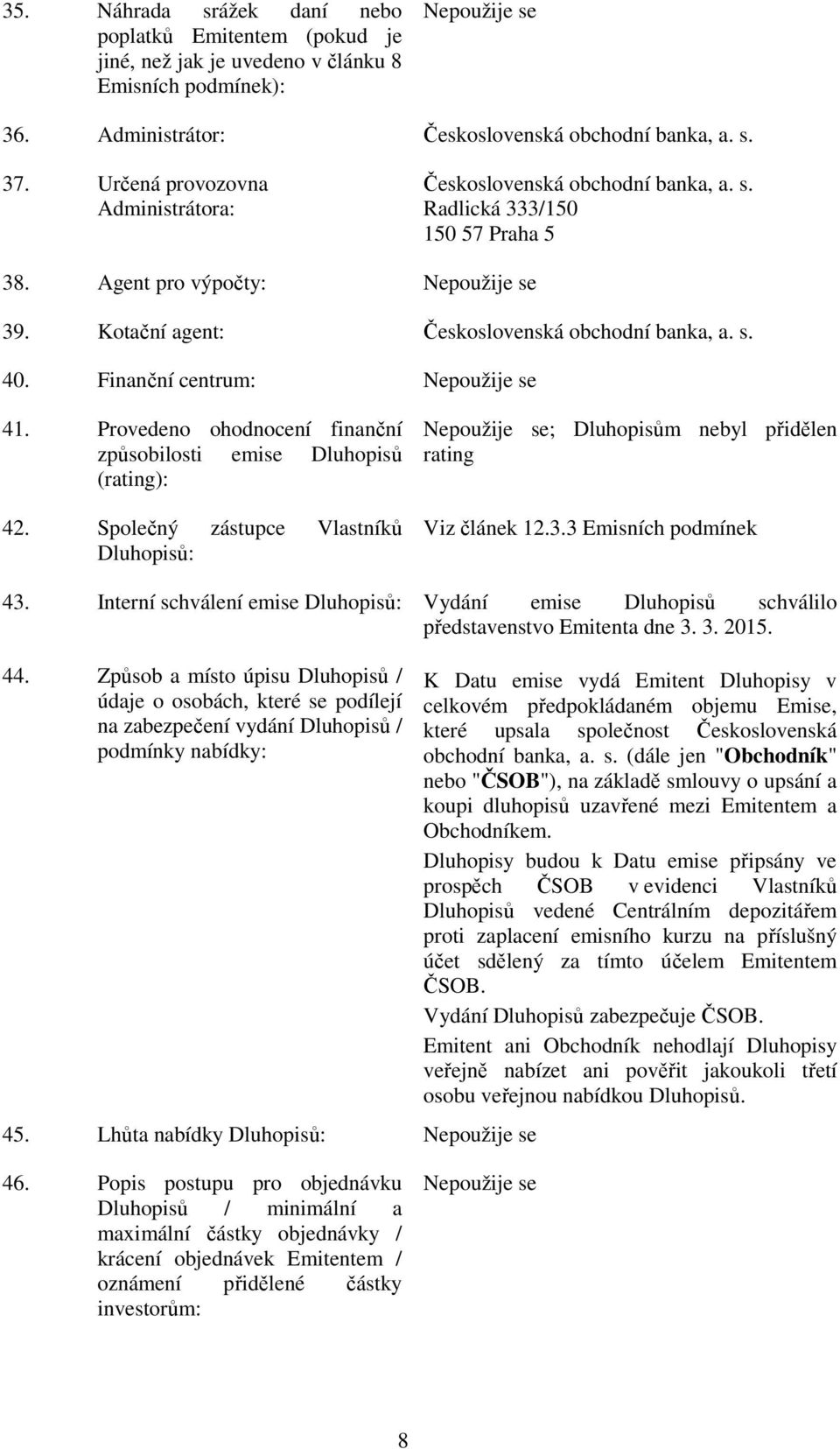 Finanční centrum: 41. Provedeno ohodnocení finanční způsobilosti emise Dluhopisů (rating): 42. Společný zástupce Vlastníků Dluhopisů: ; Dluhopisům nebyl přidělen rating Viz článek 12.3.