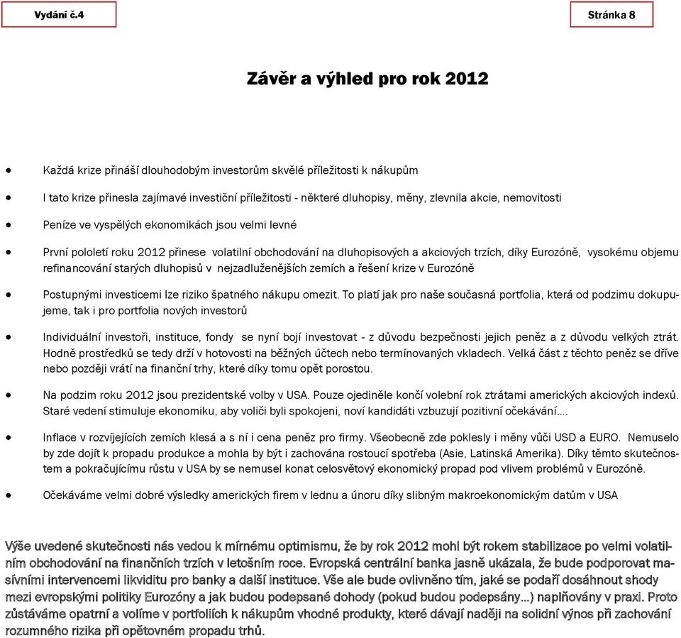 zlevnila akcie, nemovitosti Peníze ve vyspělých ekonomikách jsou velmi levné První pololetí roku 2012 přinese volatilní obchodování na dluhopisových a akciových trzích, díky Eurozóně, vysokému objemu