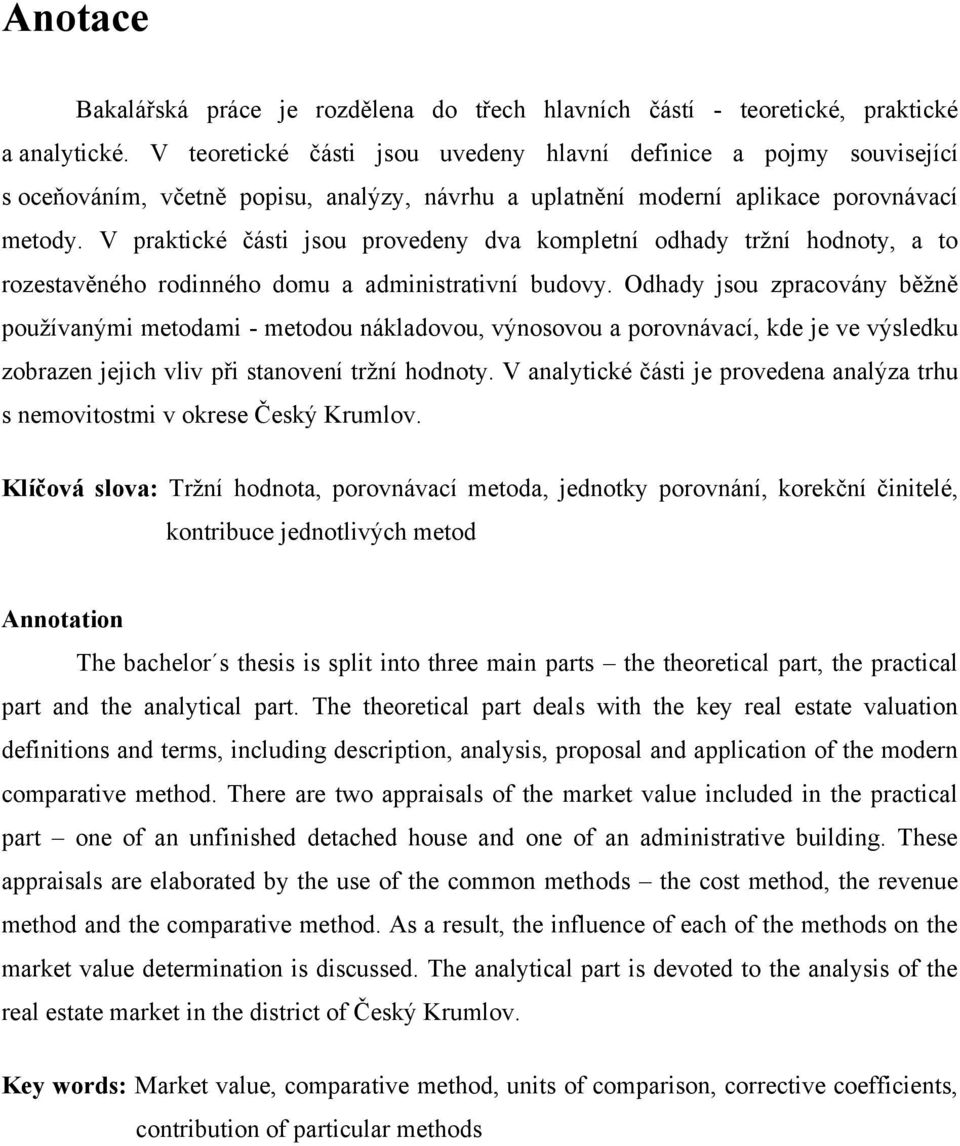V praktické části jsou provedeny dva kompletní odhady trţní hodnoty, a to rozestavěného rodinného domu a administrativní budovy.