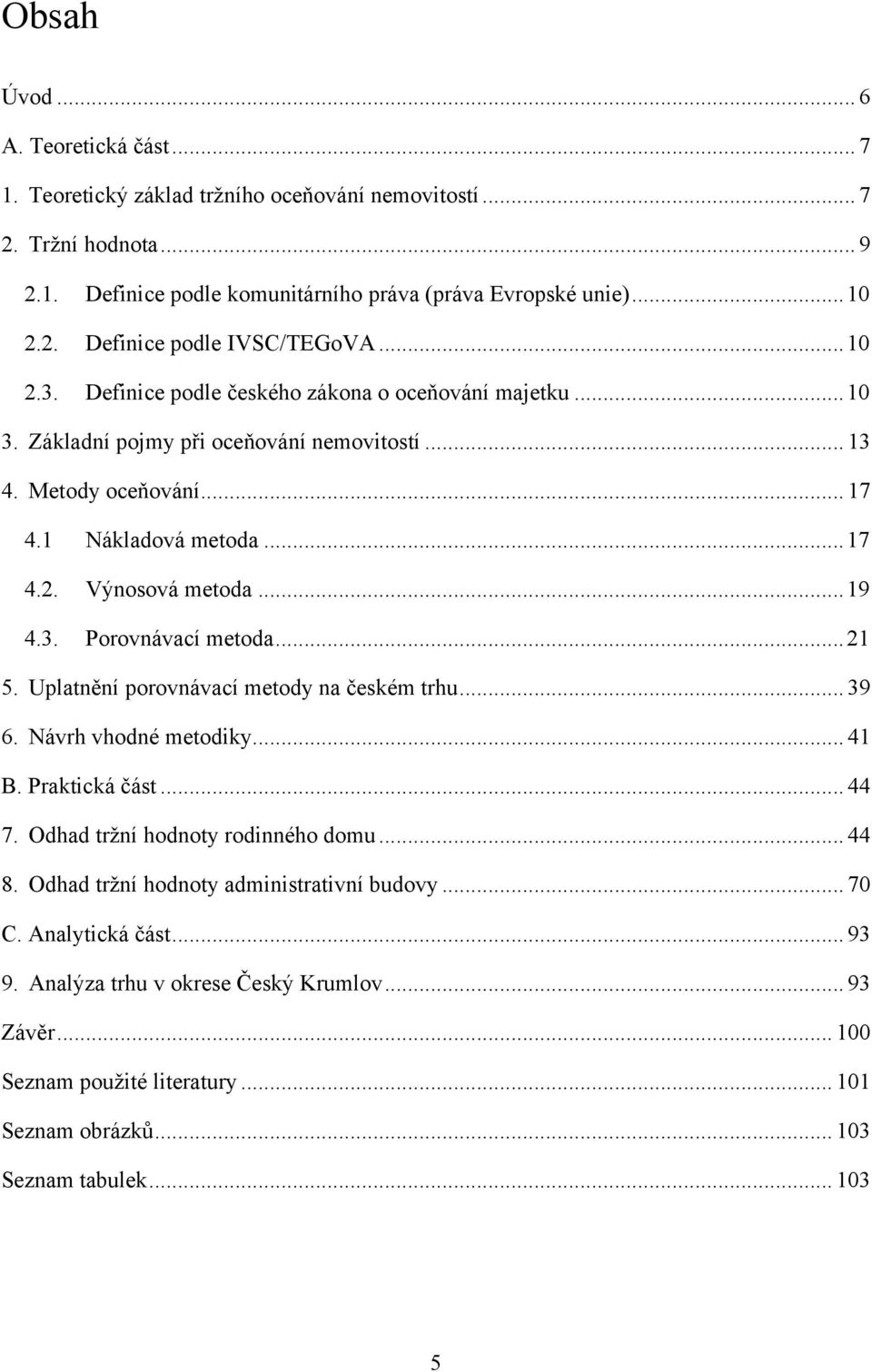 3. Porovnávací metoda... 21 5. Uplatnění porovnávací metody na českém trhu... 39 6. Návrh vhodné metodiky... 41 B. Praktická část... 44 7. Odhad trţní hodnoty rodinného domu... 44 8.
