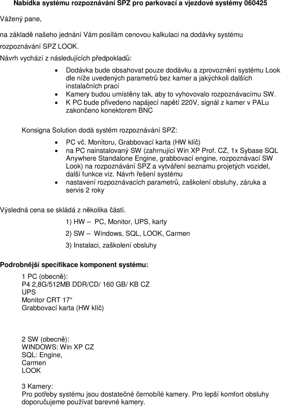 umístny tak, aby to vyhovovalo rozpoznávacímu SW. K PC bude pivedeno napájecí naptí 220V, signál z kamer v PALu zakono koktorem BNC Konsigna Solution dodá systém rozpoznávání SPZ: PC v.