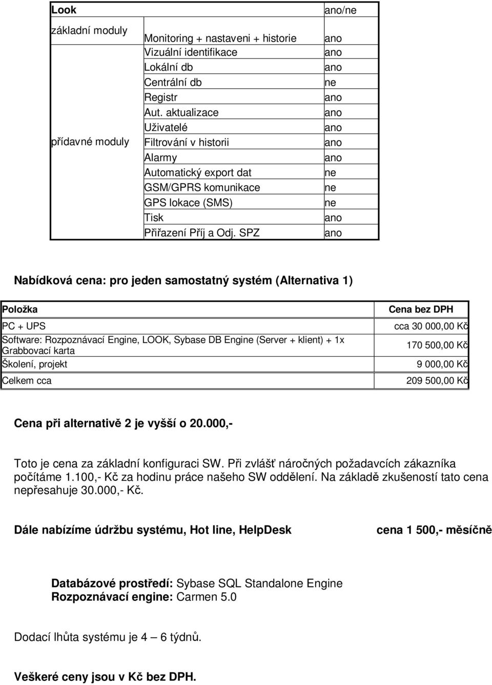 SPZ / Nabídková cena: pro jeden samostatný systém (Alternativa 1) Položka PC + UPS Software: Rozpoznávací Engi, LOOK, Sybase DB Engi (Server + klient) + 1x Grabbovací karta Školení, projekt Celkem