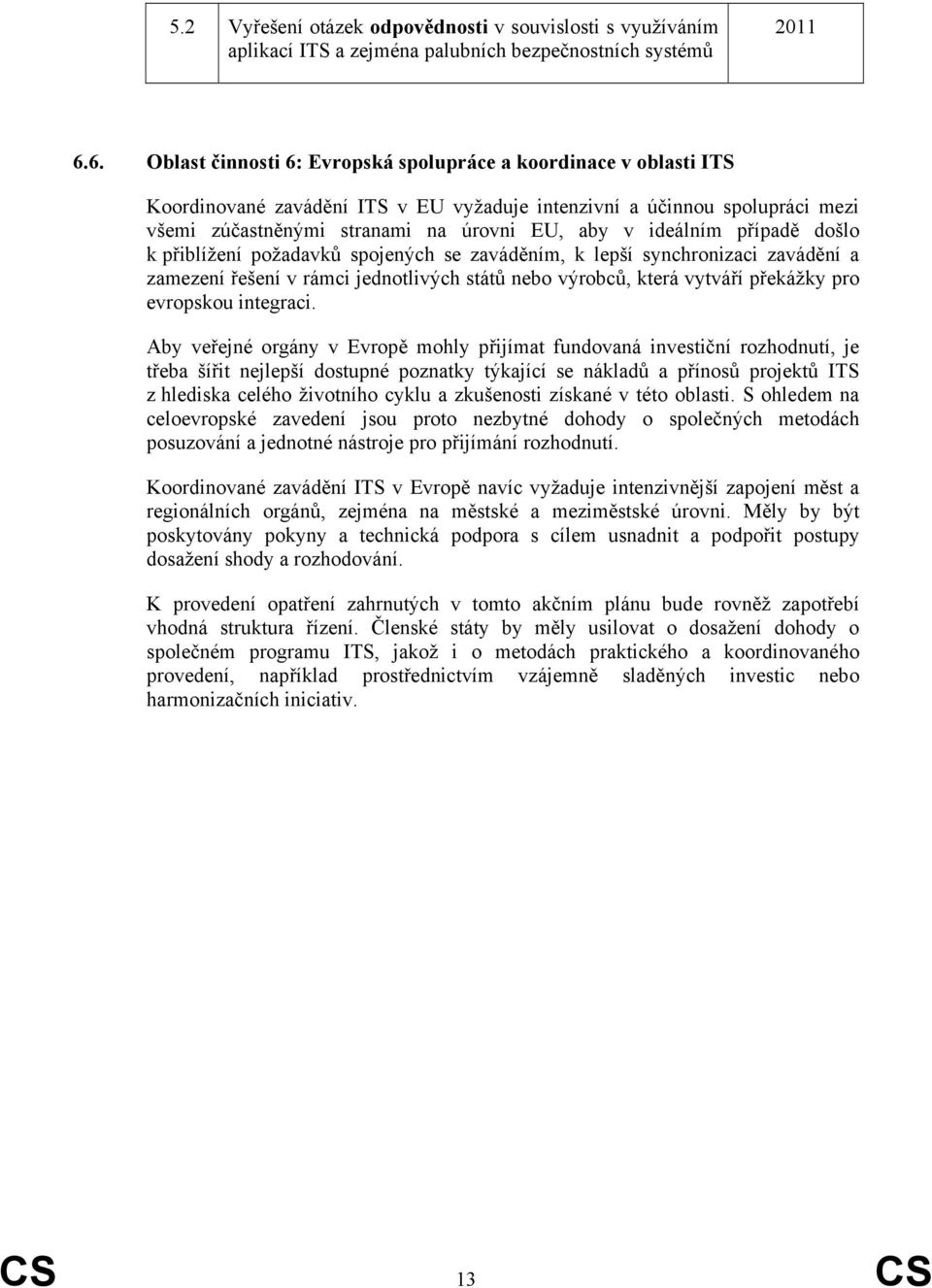 ideálním případě došlo k přiblížení požadavků spojených se zaváděním, k lepší synchronizaci zavádění a zamezení řešení v rámci jednotlivých států nebo výrobců, která vytváří překážky pro evropskou