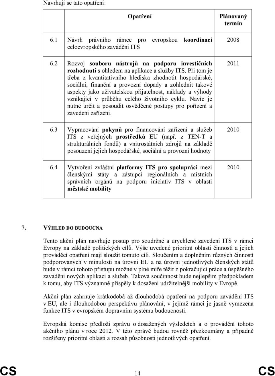 Při tom je třeba z kvantitativního hlediska zhodnotit hospodářské, sociální, finanční a provozní dopady a zohlednit takové aspekty jako uživatelskou přijatelnost, náklady a výhody vznikající v