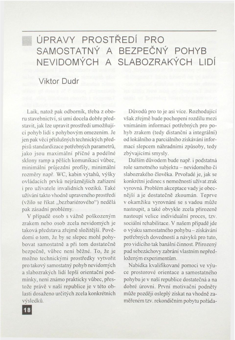 Je jen pak věcí příslušných technických předpisů standardizace potřebných parametrů, jako jsou maximální příčné a podélné sklony ramp a pěších komunikací vůbec, minimální průjezdní profily, minimální