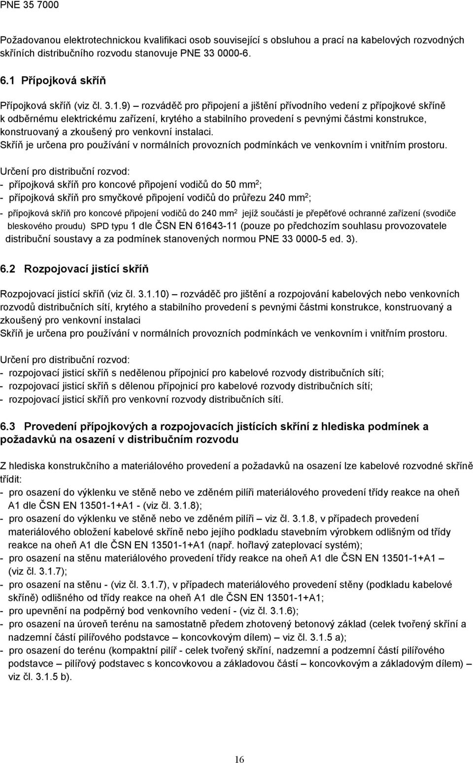 částmi konstrukce, konstruovaný a zkoušený pro venkovní instalaci. Skříň je určena pro používání v normálních provozních podmínkách ve venkovním i vnitřním prostoru.