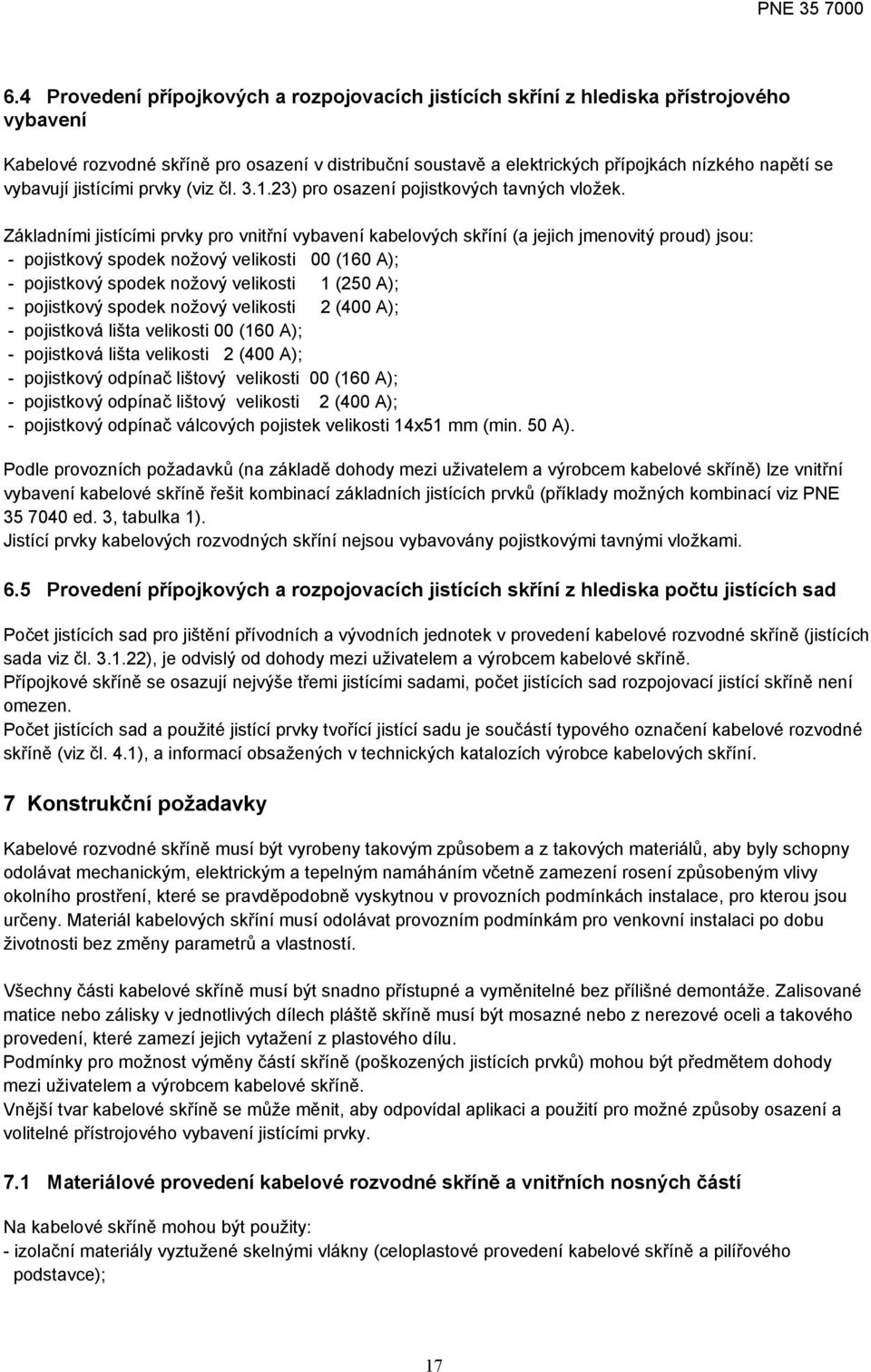 Základními jistícími prvky pro vnitřní vybavení kabelových skříní (a jejich jmenovitý proud) jsou: - pojistkový spodek nožový velikosti 00 (160 A); - pojistkový spodek nožový velikosti 1 (250 A); -