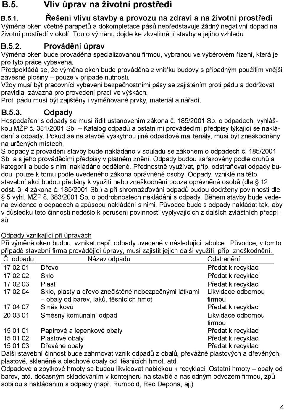 Touto výměnu dojde ke zkvalitnění stavby a jejího vzhledu. B.5.2. Provádění úprav Výměna oken bude prováděna specializovanou firmou, vybranou ve výběrovém řízení, která je pro tyto práce vybavena.