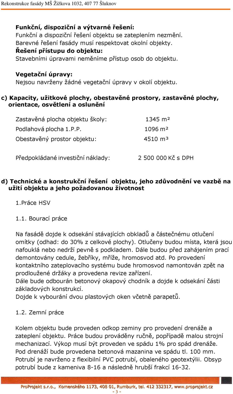 c) Kapacity, užitkové plochy, obestavěné prostory, zastavěné plochy, orientace, osvětlení a oslunění Zastavěná plocha objektu školy: 1345 m² Po