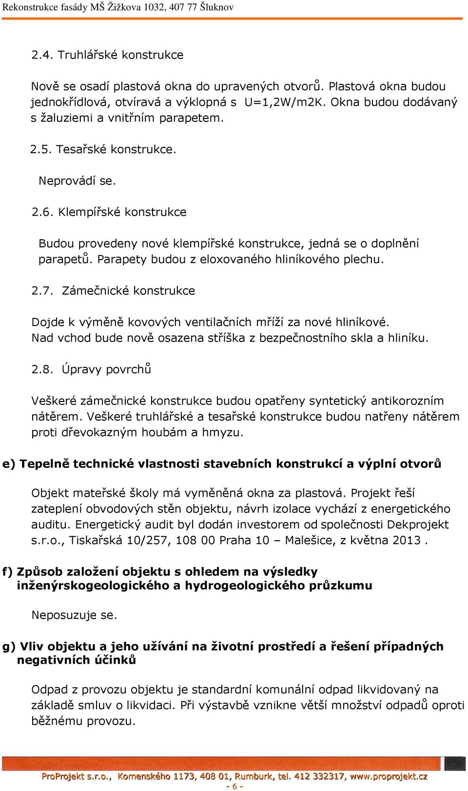 Zámečnické konstrukce Dojde k výměně kovových ventilačních mříží za nové hliníkové. Nad vchod bude nově osazena stříška z bezpečnostního skla a hliníku. 2.8.