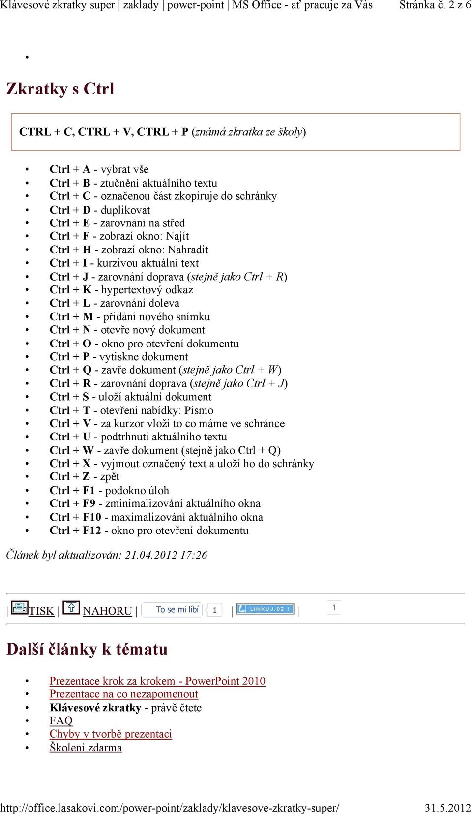 duplikovat Ctrl + E - zarovnání na střed Ctrl + F - zobrazí okno: Najít Ctrl + H - zobrazí okno: Nahradit Ctrl + I - kurzivou aktuální text Ctrl + J - zarovnání doprava (stejně jako Ctrl + R) Ctrl +