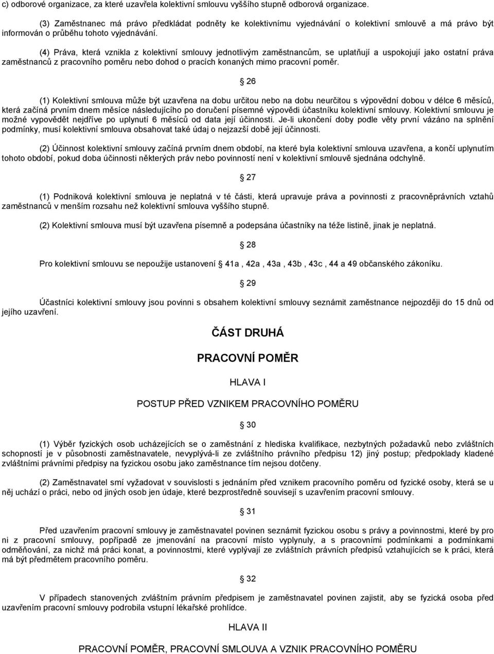 (4) Práva, která vznikla z kolektivní smlouvy jednotlivým zaměstnancům, se uplatňují a uspokojují jako ostatní práva zaměstnanců z pracovního poměru nebo dohod o pracích konaných mimo pracovní poměr.