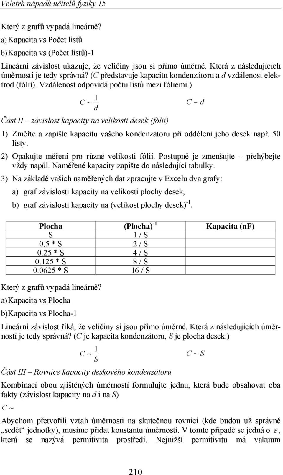 ) C ~ 1 C ~ d d ást II závislost kapacity na velikosti desek (fólií) 1) Zm te a zapište kapacitu vašeho kondenzátoru p i odd lení jeho desek nap. 50 listy. 2) Opakujte m ení pro r zné velikosti fólií.