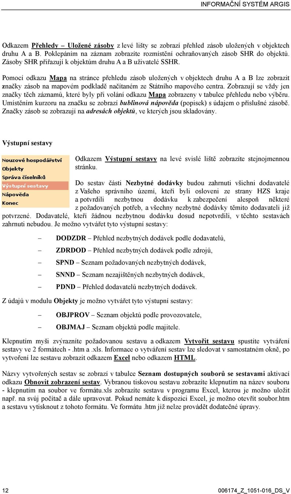 Pomocí odkazu Mapa na stránce přehledu zásob uložených v objektech druhu A a B lze zobrazit značky zásob na mapovém podkladě načítaném ze Státního mapového centra.