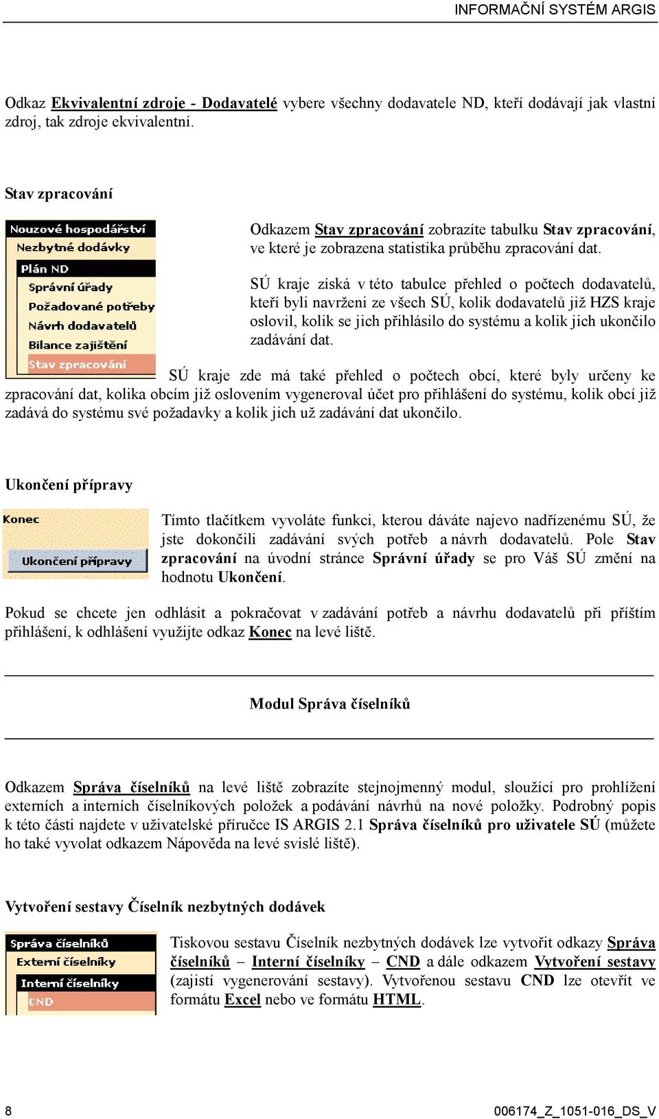 SÚ kraje získá v této tabulce přehled o počtech dodavatelů, kteří byli navrženi ze všech SÚ, kolik dodavatelů již HZS kraje oslovil, kolik se jich přihlásilo do systému a kolik jich ukončilo zadávání