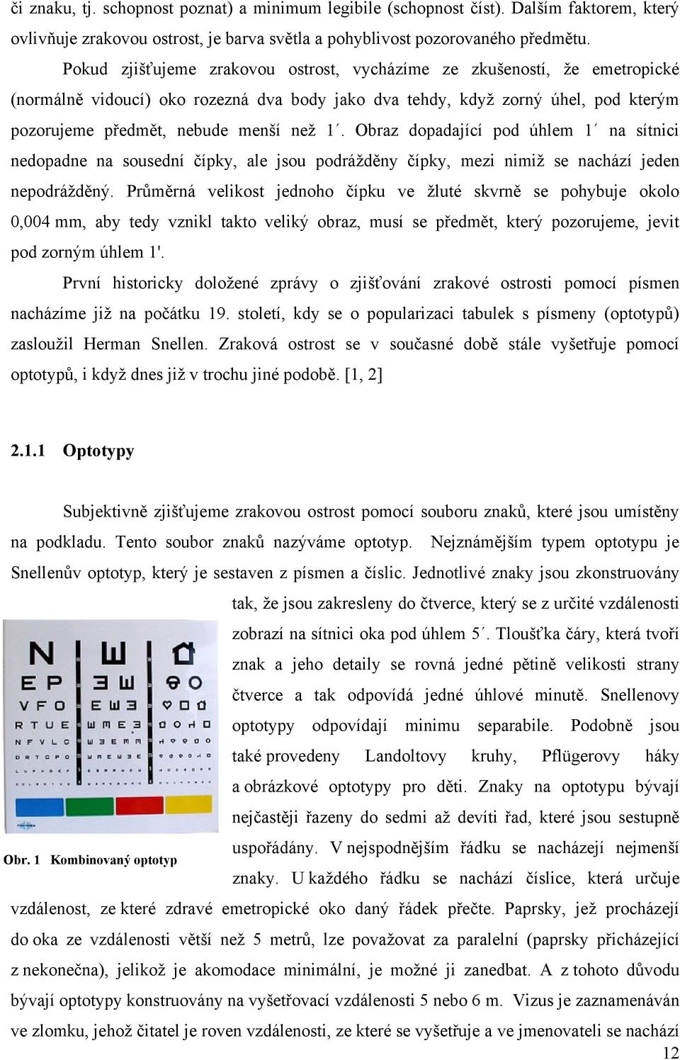 Obraz dopadající pod úhlem 1 na sítnici nedopadne na sousední čípky, ale jsou podráţděny čípky, mezi nimiţ se nachází jeden nepodráţděný.