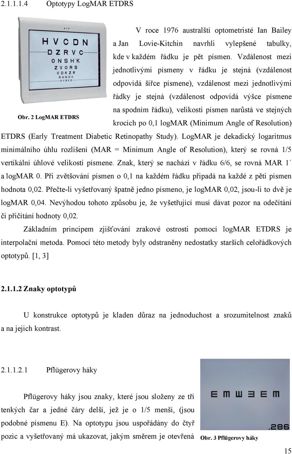 velikosti písmen narůstá ve stejných krocích po 0,1 logmar (Minimum Angle of Resolution) ETDRS (Early Treatment Diabetic Retinopathy Study).