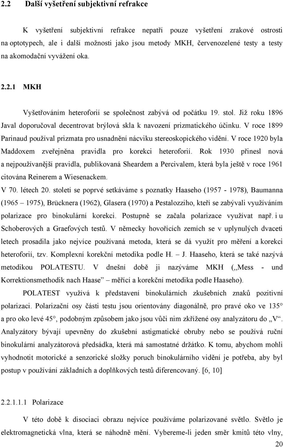 V roce 1899 Parinaud pouţíval prizmata pro usnadnění nácviku stereoskopického vidění. V roce 1920 byla Maddoxem zveřejněna pravidla pro korekci heteroforií.