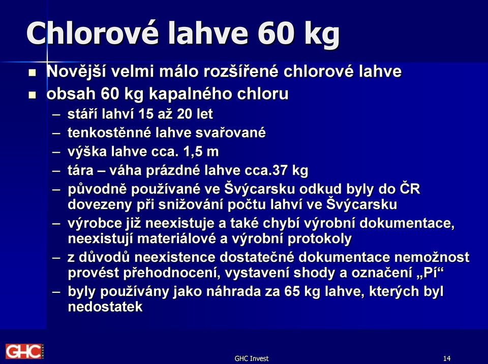 37 kg původně používané ve Švýcarsku odkud byly do ČR dovezeny při snižování počtu lahví ve Švýcarsku výrobce již neexistuje a také chybí výrobní