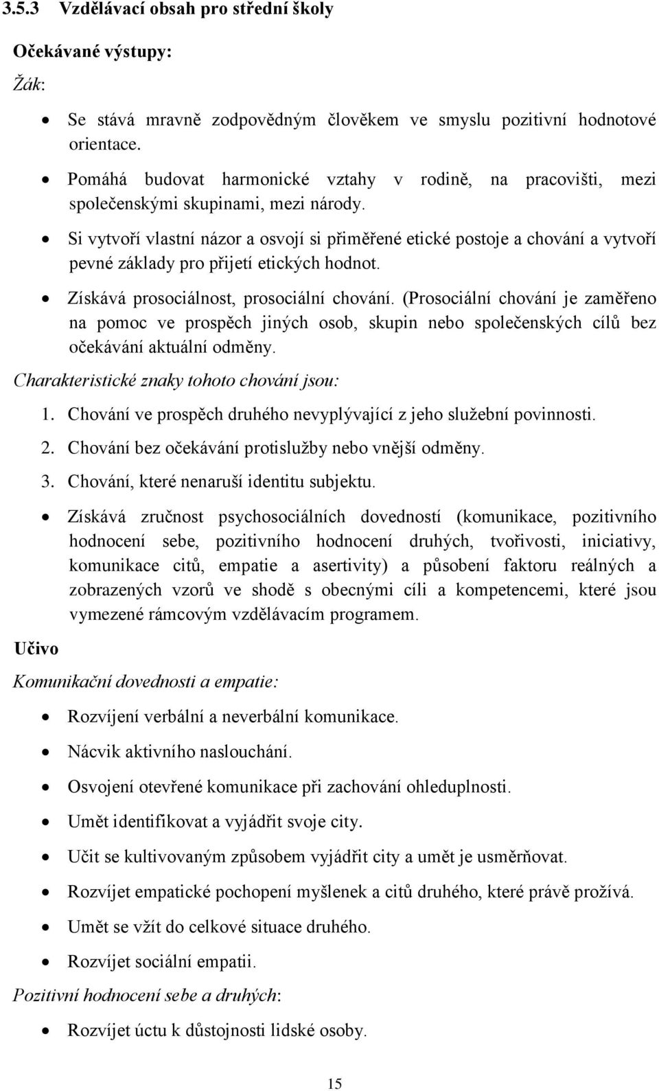 Si vytvoří vlastní názor a osvojí si přiměřené etické postoje a chování a vytvoří pevné základy pro přijetí etických hodnot. Získává prosociálnost, prosociální chování.