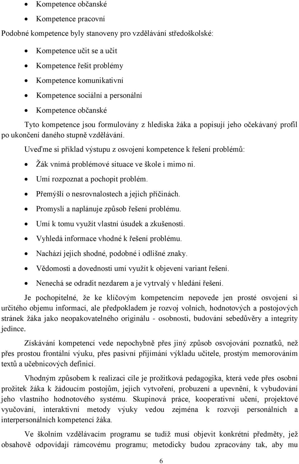 Uveďme si příklad výstupu z osvojení kompetence k řešení problémů: Žák vnímá problémové situace ve škole i mimo ni. Umí rozpoznat a pochopit problém. Přemýšlí o nesrovnalostech a jejich příčinách.